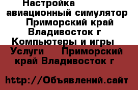 Настройка XPLANE11 (авиационный симулятор) - Приморский край, Владивосток г. Компьютеры и игры » Услуги   . Приморский край,Владивосток г.